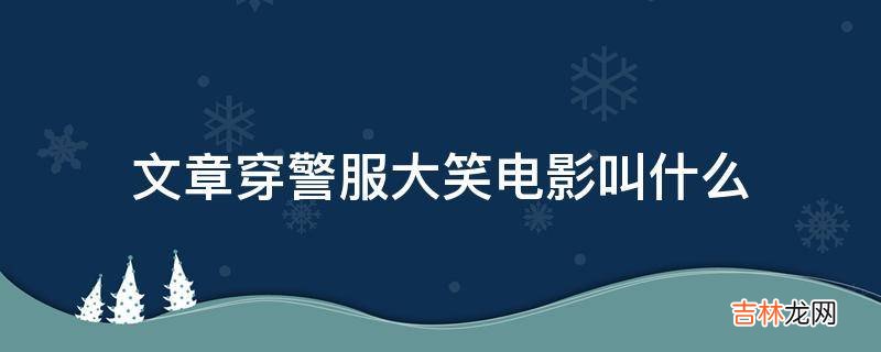 文章穿警服大笑电影叫什么?