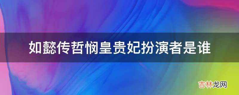 如懿传哲悯皇贵妃扮演者是谁?