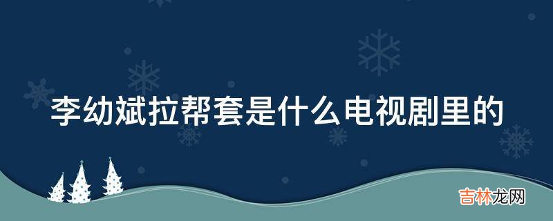 李幼斌拉帮套是什么电视剧里的?