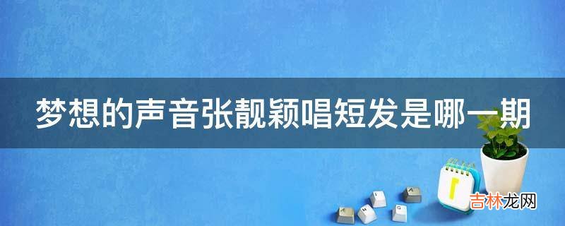 梦想的声音张靓颖唱短发是哪一期?