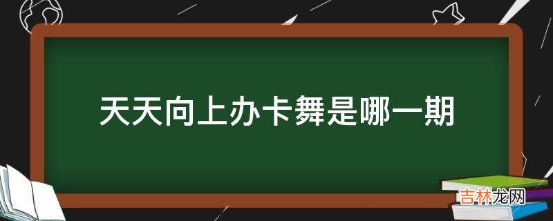 天天向上辦卡舞是哪一期?