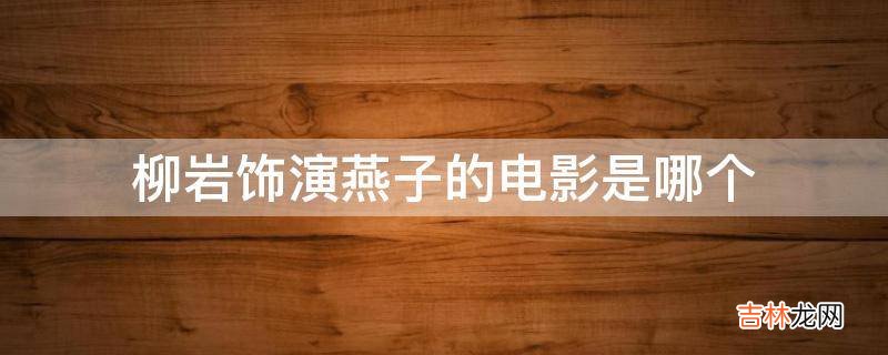 柳岩饰演燕子的电影是哪个?