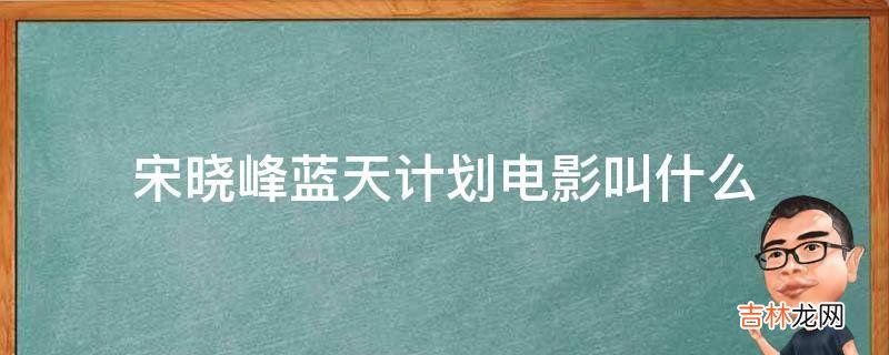 宋晓峰蓝天计划电影叫什么?