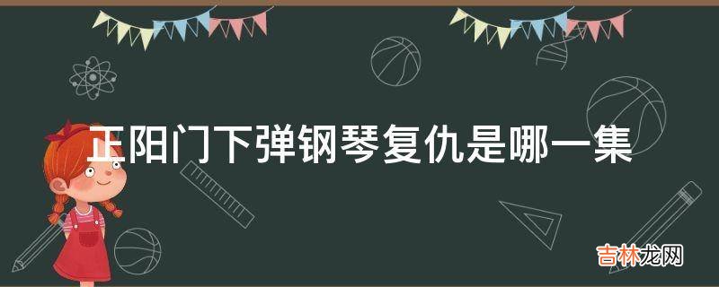 正阳门下弹钢琴复仇是哪一集?