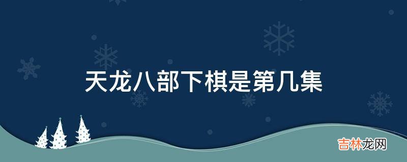 天龙八部下棋是第几集?