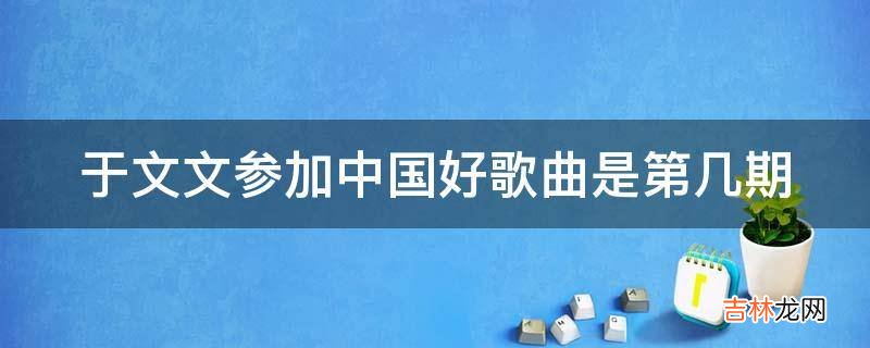 于文文参加中国好歌曲是第几期?