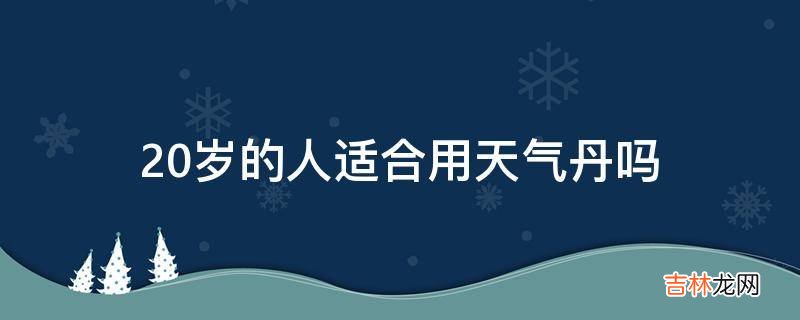 20岁的人适合用天气丹吗?