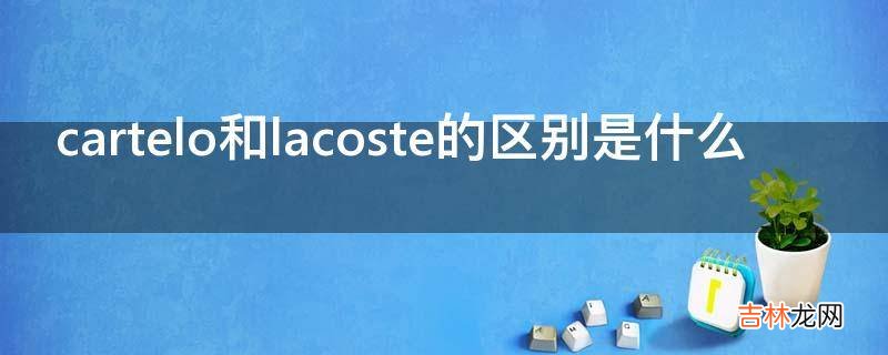 cartelo和lacoste的区别是什么?