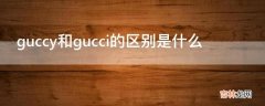 guccy和gucci的区别是什么?