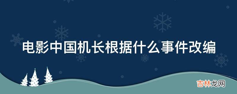 电影中国机长根据什么事件改编?