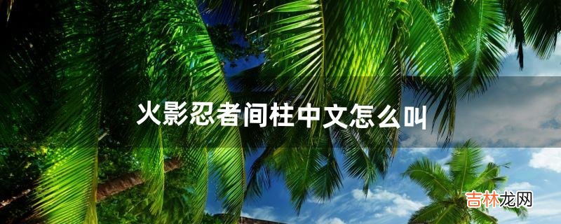 火影忍者间柱中文怎么叫（火影忍者柱间日文怎么写)