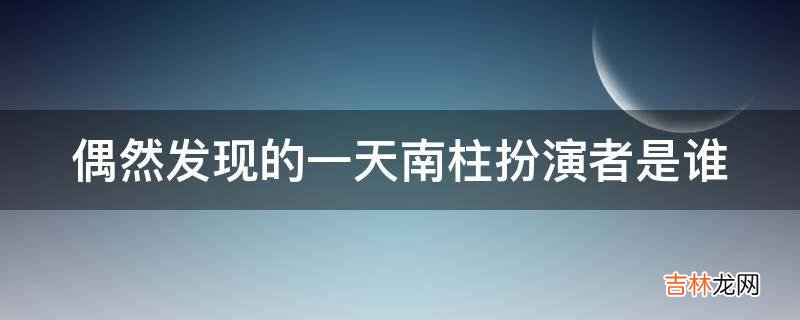 偶然发现的一天南柱扮演者是谁?