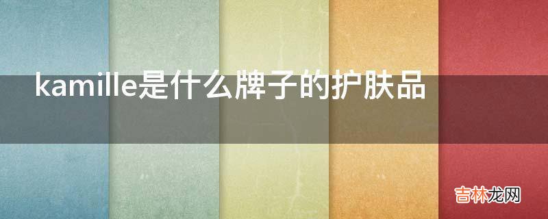kamille是什么牌子的护肤品?