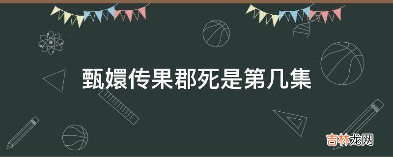 甄嬛传果郡死是第几集?