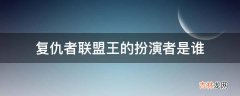 复仇者联盟王的扮演者是谁?