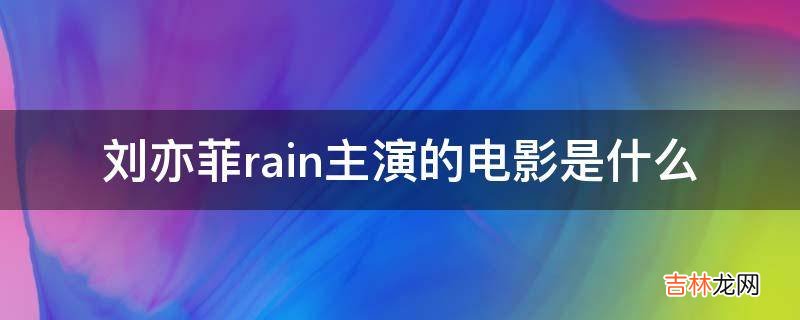 刘亦菲rain主演的电影是什么?