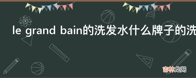 le grand bain的洗发水什么牌子的洗发水?