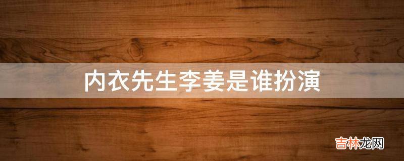 内衣先生李姜是谁扮演?