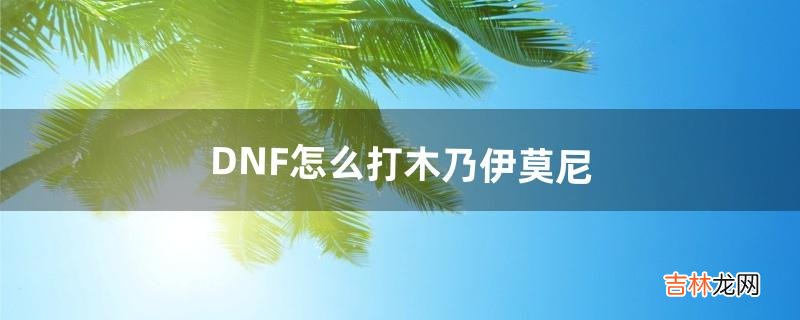 DNF怎么打木乃伊莫尼(dnf两个木木乃伊怎么打死)