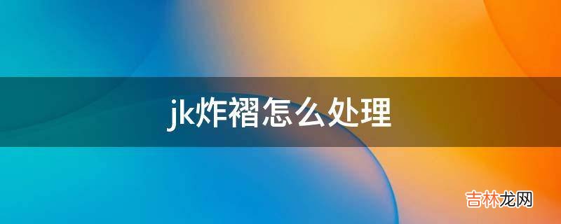 jk炸褶怎么处理?