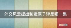 外交风云提出制造原子弹是哪一集?