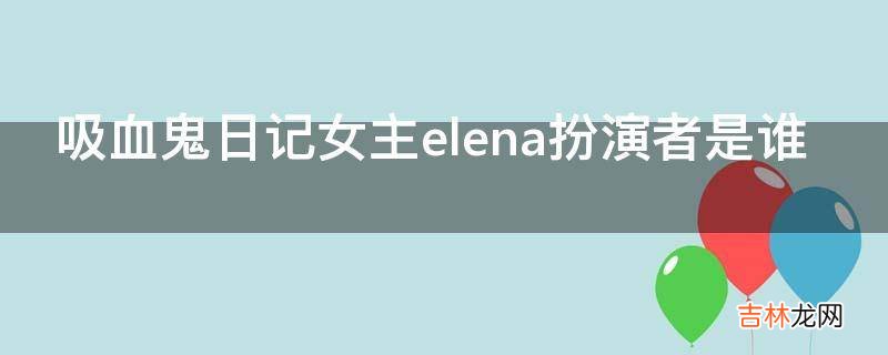 吸血鬼日记女主elena扮演者是谁?