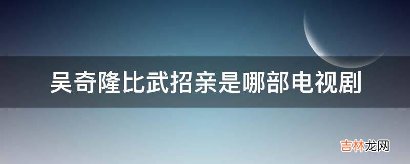 吴奇隆比武招亲是哪部电视剧?