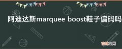 阿迪达斯marquee boost鞋子偏码吗?