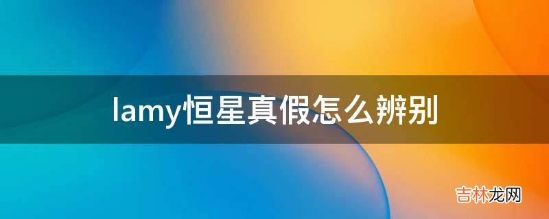 lamy恒星真假怎么辨别?