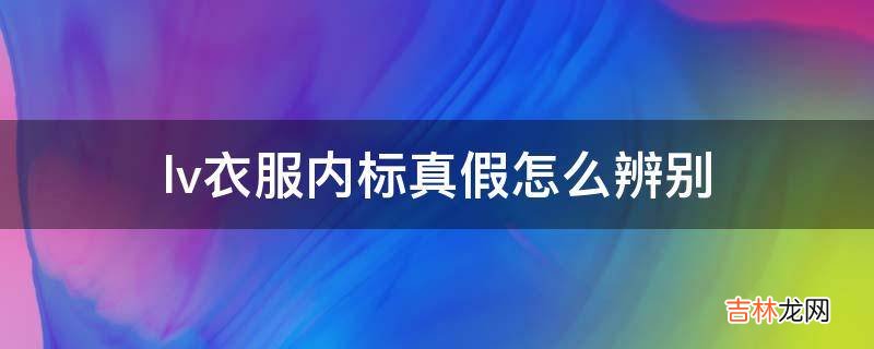 lv衣服内标真假怎么辨别?