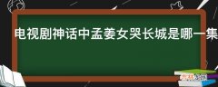 电视剧神话中孟姜女哭长城是哪一集?