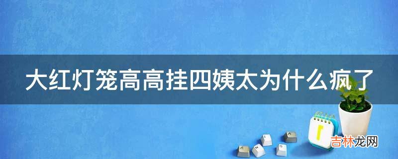 大红灯笼高高挂四姨太为什么疯了?