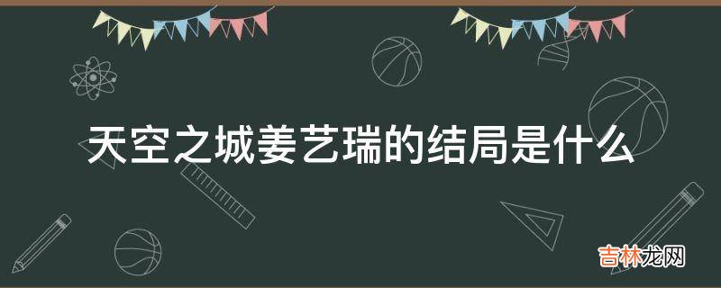 天空之城姜艺瑞的结局是什么?