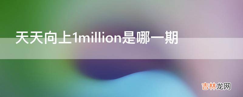 天天向上1million是哪一期?