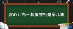 宫心计光王装傻登机是第几集?