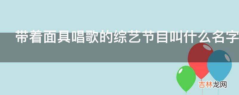 带着面具唱歌的综艺节目叫什么名字?