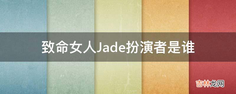 致命女人Jade扮演者是谁?