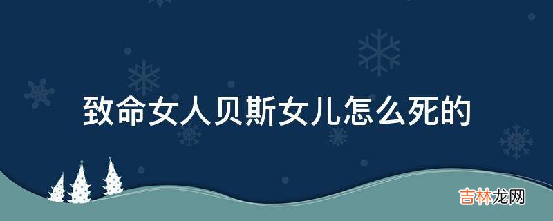 致命女人贝斯女儿怎么死的?
