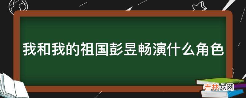 我和我的祖国彭昱畅演什么角色?