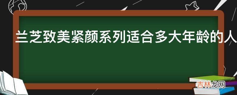 兰芝致美紧颜系列适合多大年龄的人?