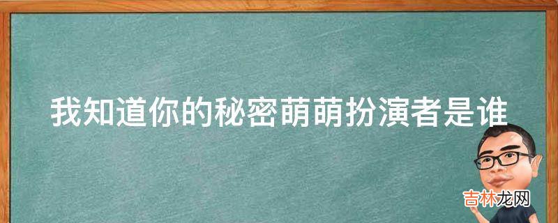 我知道你的秘密萌萌扮演者是谁?