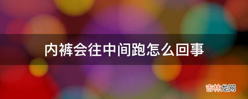 内裤会往中间跑怎么回事?