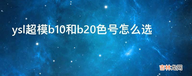 ysl超模b10和b20色号怎么选?