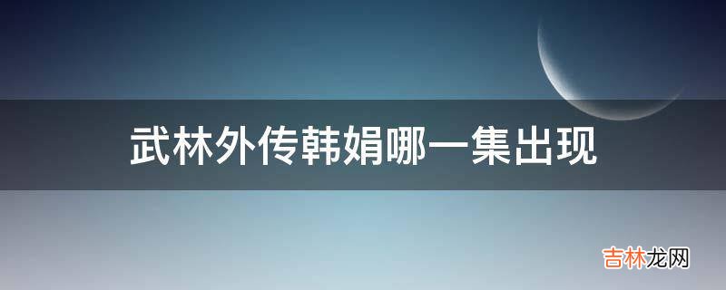 武林外传韩娟哪一集出现?