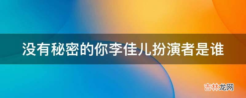 没有秘密的你李佳儿扮演者是谁?