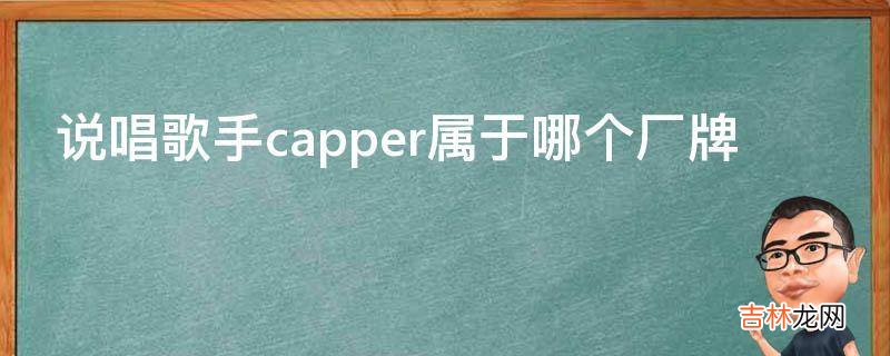 说唱歌手capper属于哪个厂牌?