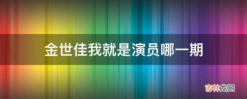 金世佳我就是演员哪一期?