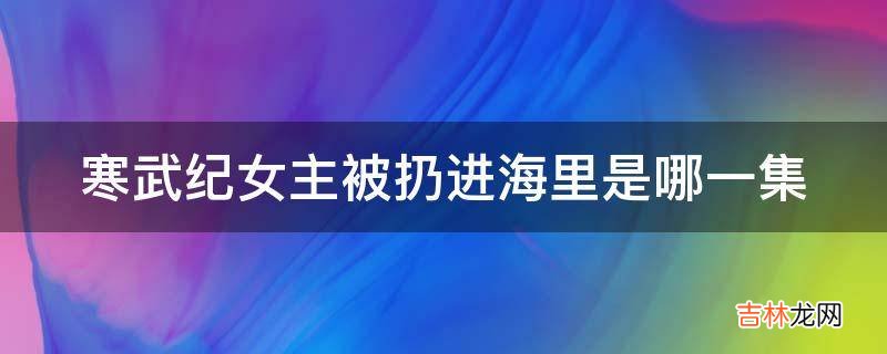 寒武纪女主被扔进海里是哪一集?