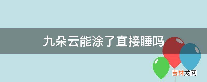 九朵云能涂了直接睡吗?