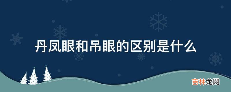 丹凤眼和吊眼的区别是什么?